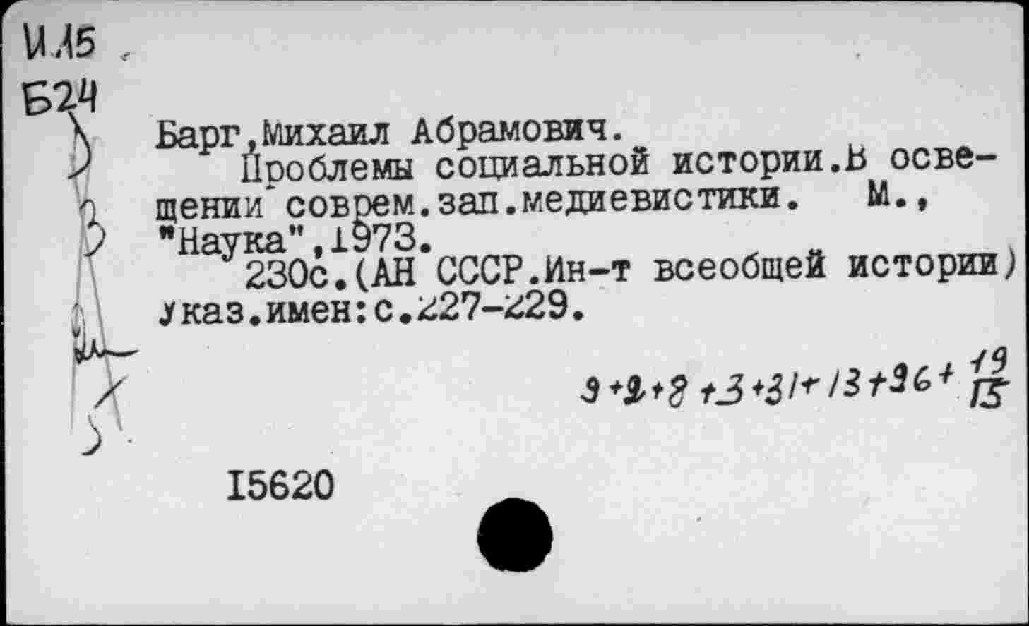 ﻿Ш5 ,
Барг,Михаил Абрамович.
проблемы социальной истории.Ь освещении’ соврем, зап. медиевистики. М., "Наука",1973.
230с.(АН СССР.Ин-т всеобщей истории) 1каз.имен:с.227-229.

15620